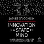 Innovation Is a State of Mind : Simple strategies to be more innovative in what you do cover image