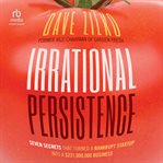Irrational Persistence : Seven Secrets That Turned a Bankrupt Startup Into a $231,000,000 Business cover image
