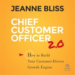 Chief Customer Officer 2.0 : How to Build Your Customer-Driven Growth Engine cover image