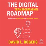 The Digital Transformation Roadmap : Rebuild Your Organization for Continuous Change cover image