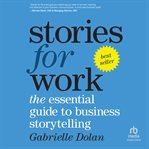 Stories for Work : The Essential Guide to Business Storytelling cover image