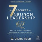 The 7 Secrets of Neuron Leadership : What Top Military Commanders, Neuroscientists, and the Ancient Greeks Teach Us about Inspiring Teams cover image