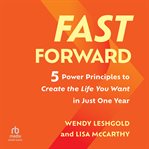 Fast Forward : 5 Power Principles to Create the Life You Want in Just One Year cover image