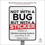 Not With a Bug, but With a Sticker : Attacks on Machine Learning Systems and What to Do About Them cover image