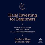 Halal Investing for Beginners : How to Start, Grow and Scale Your Halal Investment Portfolio cover image