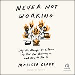 Never Not Working : Why the Always-On Culture Is Bad for Business-and How to Fix It cover image
