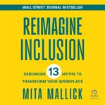 Reimagine Inclusion : Debunking 13 Myths To Transform Your Workplace cover image