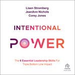 Intentional Power : The 6 Essential Leadership Skills for Triple Bottom Line Impact cover image