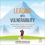 Leading With Vulnerability : Unlock Your Greatest Superpower to Trans-form Yourself, Your Team, and Your Organization cover image