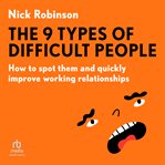 The 9 Types of Difficult People : How to spot them and quickly improve working relationships cover image