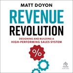 Revenue Revolution : Designing and Building a High-Performing Sales Team cover image