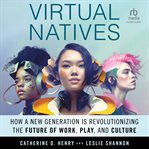 Virtual Natives : How a New Generation is Revolutionizing the Future of Work, Play, and Culture cover image