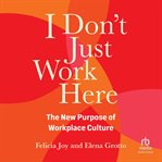 I Don't Just Work Here : The New Purpose of Workplace Culture cover image