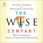 The Wise Company : How Companies Create Continuous Innovation cover image
