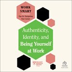 Authenticity, Identity, and Being Yourself at Work : HBR Work Smart cover image