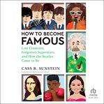 How to Become Famous : Lost Einsteins, Forgotten Superstars, and How the Beatles Came to Be cover image