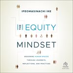 The Equity Mindset : Designing Human Spaces Through Journeys, Reflections and Practices cover image