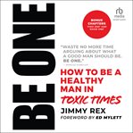 Be One : How to Be a Healthy Man in Toxic Times cover image