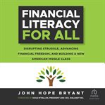 Financial Literacy for All : Disrupting Struggle, Advancing Financial Freedom, and Building a New American Middle Class cover image