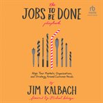 The Jobs to Be Done Playbook : Align Your Markets, Organization, and Strategy Around Customer Needs cover image