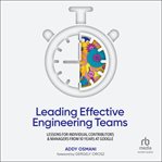 Leading Effective Engineering Teams : Lessons for Individual Contributors and Managers from 10 Years at Google cover image