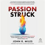 Passion Struck : Twelve Powerful Principles to Unlock Your Purpose and Ignite Your Most Intentional Life cover image