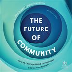 The Future of Community : How to Leverage Web3 Technologies to Grow Your Business cover image