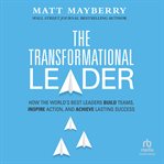 The Transformational Leader : How the World's Best Leaders Build Teams, Inspire Action, and Achieve Lasting Success cover image