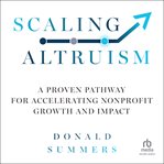 Scaling Altruism : A Proven Pathway for Accelerating Nonprofit Growth and Impact cover image