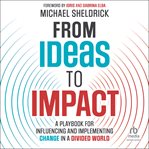 From Ideas to Impact : A Playbook for Influencing and Implementing Change in a Divided World cover image