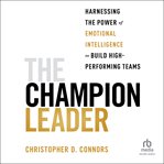 The Champion Leader : Harnessing the Power of Emotional Intelligence to Build High-Performing Teams cover image
