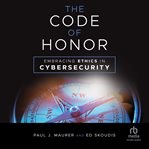The Code of Honor : Embracing Ethics in Cybersecurity cover image