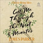 Get Me Through the Next Five Minutes : Odes to Being Alive cover image