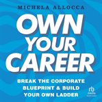 Own Your Career : Break the Corporate Blueprint and Build Your Own Ladder cover image