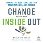 Change From the Inside Out : Making You, Your Team, and Your Organization Change-Capable cover image