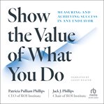 Show the Value of What You Do : Measuring and Achieving Success in Any Endeavor cover image