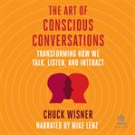 The Art of Conscious Conversations : Transforming How We Talk, Listen, and Interact cover image