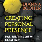 Creating Personal Presence : Look, Talk, Think, and Act Like a Leader cover image