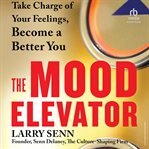 The Mood Elevator : Take Charge of Your Feelings, Become a Better You cover image