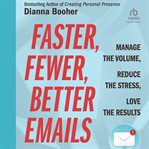 Faster, Fewer, Better Emails : Manage the Volume, Reduce the Stress, Love the Results cover image