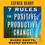 7 Rules for Positive, Productive Change : Micro Shifts, Macro Results cover image
