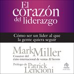 El corazón del liderazgo : Cómo ser un líder que la gente quiera seguir cover image