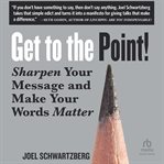 Get to the Point! : Sharpen Your Message and Make Your Words Matter cover image