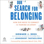 Our Search for Belonging : How Our Need to Connect Is Tearing Us Apart cover image