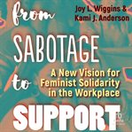 From Sabotage to Support : A New Vision for Feminist Solidarity in the Workplace cover image