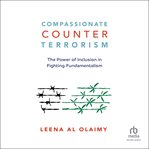Compassionate Counterterrorism : The Power of Inclusion In Fighting Fundamentalism cover image
