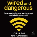 Wired and Dangerous : How Your Customers Have Changed and What to Do About It cover image