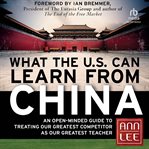 What the U.S. Can Learn From China : An Open-Minded Guide to Treating Our Greatest Competitor as Our Greatest Teacher cover image