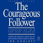 The Courageous Follower : Standing Up to and for Our Leaders cover image