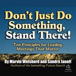 Don't Just Do Something, Stand There! : Ten Principles for Leading Meetings That Matter cover image